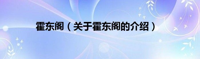 霍东阁（关于霍东阁的介绍）