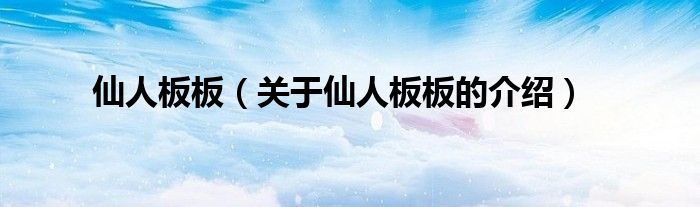 仙人板板（关于仙人板板的介绍）