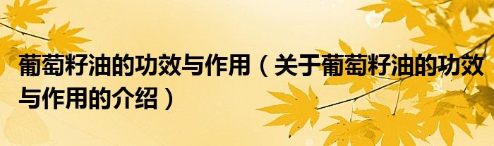 葡萄籽油的功效与作用（关于葡萄籽油的功效与作用的介绍）