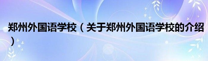 郑州外国语学校（关于郑州外国语学校的介绍）