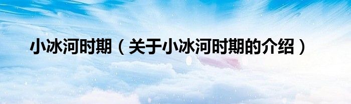 小冰河时期（关于小冰河时期的介绍）