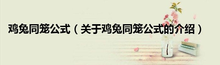 鸡兔同笼公式（关于鸡兔同笼公式的介绍）