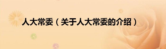 人大常委（关于人大常委的介绍）