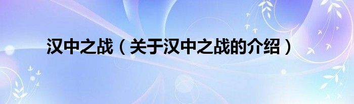 汉中之战（关于汉中之战的介绍）