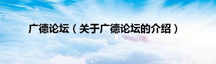 广德论坛（关于广德论坛的介绍）