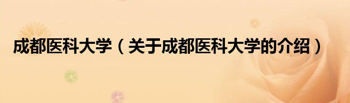 成都医科大学（关于成都医科大学的介绍）