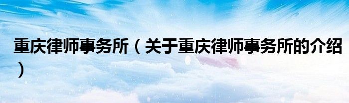 重庆律师事务所（关于重庆律师事务所的介绍）