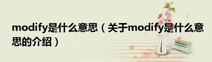 modify是什么意思（关于modify是什么意思的介绍）