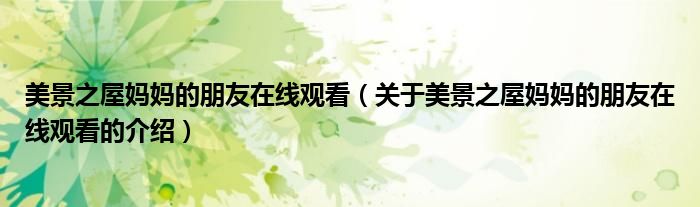 美景之屋妈妈的朋友在线观看（关于美景之屋妈妈的朋友在线观看的介绍）