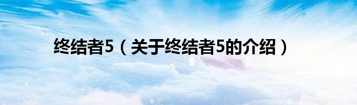 终结者5（关于终结者5的介绍）