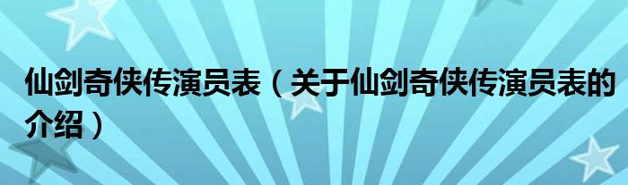 仙剑奇侠传演员表（关于仙剑奇侠传演员表的介绍）