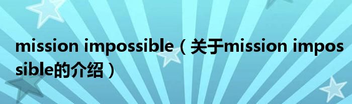 mission impossible（关于mission impossible的介绍）