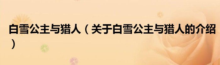 白雪公主与猎人（关于白雪公主与猎人的介绍）