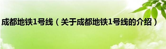 成都地铁1号线（关于成都地铁1号线的介绍）