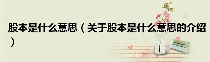 股本是什么意思（关于股本是什么意思的介绍）