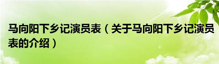马向阳下乡记演员表（关于马向阳下乡记演员表的介绍）