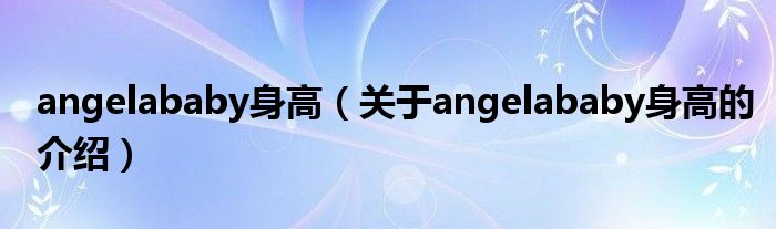 angelababy身高（关于angelababy身高的介绍）