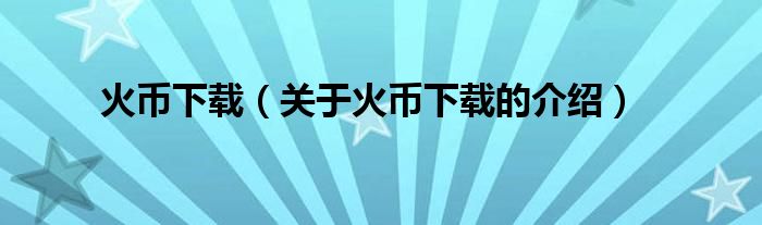 火币下载（关于火币下载的介绍）