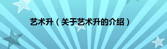 艺术升（关于艺术升的介绍）