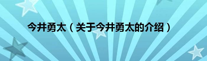今井勇太（关于今井勇太的介绍）
