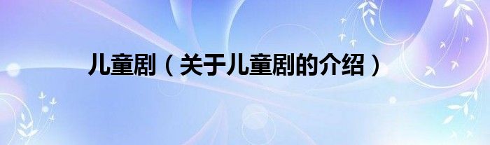 儿童剧（关于儿童剧的介绍）