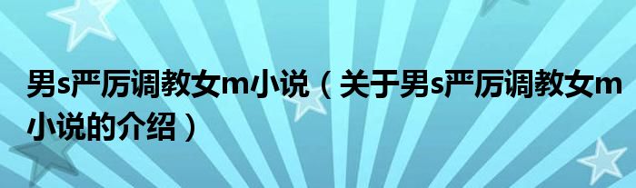 男s严厉调教女m小说（关于男s严厉调教女m小说的介绍）