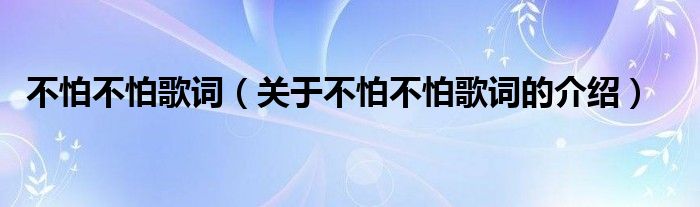 不怕不怕歌词（关于不怕不怕歌词的介绍）