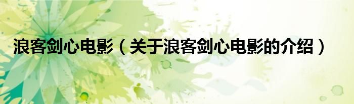 浪客剑心电影（关于浪客剑心电影的介绍）