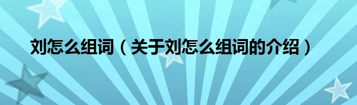 刘怎么组词（关于刘怎么组词的介绍）