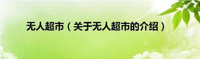 无人超市（关于无人超市的介绍）