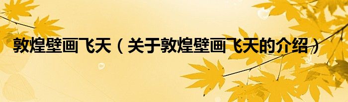 敦煌壁画飞天（关于敦煌壁画飞天的介绍）