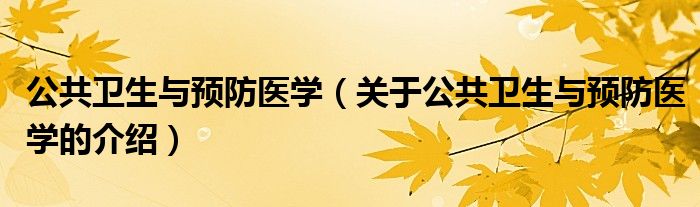 公共卫生与预防医学（关于公共卫生与预防医学的介绍）