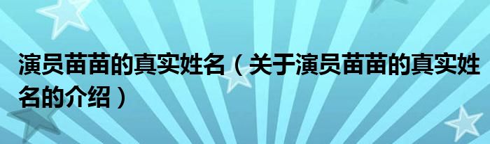 演员苗苗的真实姓名（关于演员苗苗的真实姓名的介绍）