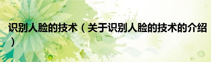 识别人脸的技术（关于识别人脸的技术的介绍）