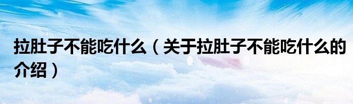 拉肚子不能吃什么（关于拉肚子不能吃什么的介绍）