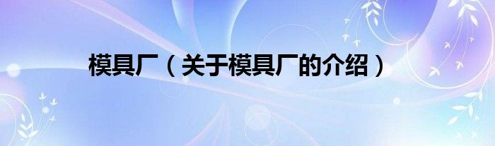 模具厂（关于模具厂的介绍）