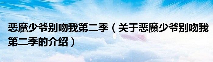 恶魔少爷别吻我第二季（关于恶魔少爷别吻我第二季的介绍）