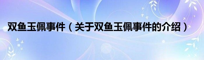 双鱼玉佩事件（关于双鱼玉佩事件的介绍）