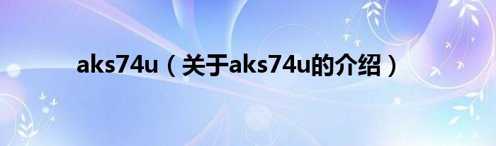 aks74u（关于aks74u的介绍）