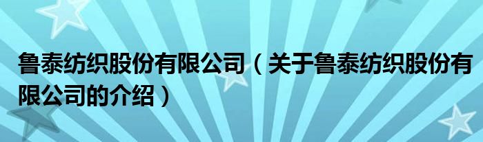 鲁泰纺织股份有限公司（关于鲁泰纺织股份有限公司的介绍）