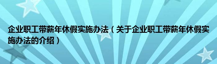 企业职工带薪年休假实施办法（关于企业职工带薪年休假实施办法的介绍）