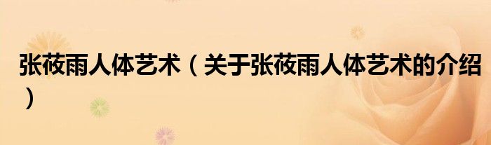张莜雨人体艺术（关于张莜雨人体艺术的介绍）