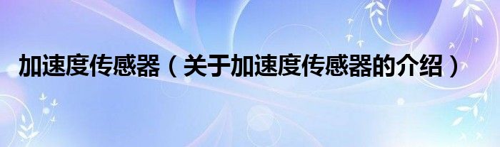 加速度传感器（关于加速度传感器的介绍）