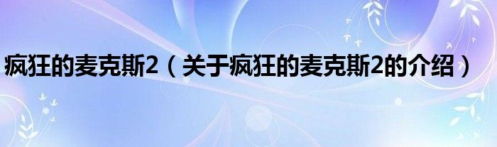 疯狂的麦克斯2（关于疯狂的麦克斯2的介绍）