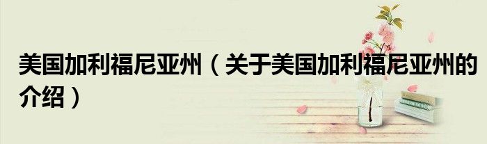 美国加利福尼亚州（关于美国加利福尼亚州的介绍）