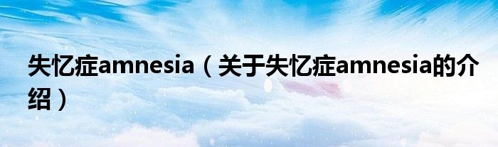 失忆症amnesia（关于失忆症amnesia的介绍）
