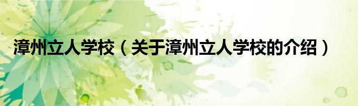 漳州立人学校（关于漳州立人学校的介绍）
