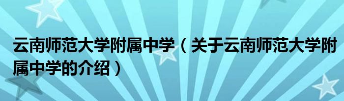 云南师范大学附属中学（关于云南师范大学附属中学的介绍）