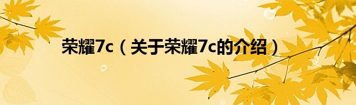 荣耀7c（关于荣耀7c的介绍）