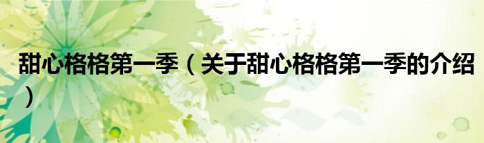 甜心格格第一季（关于甜心格格第一季的介绍）